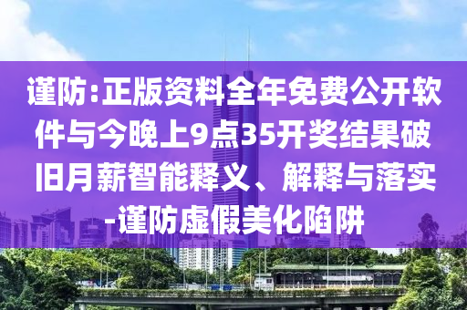 謹防:正版資料全年免費公開軟件與今晚上9點35開獎結果破舊月薪智能釋義、解釋與落實-謹防虛假美化陷阱
