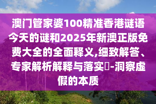 澳門管家婆100精準(zhǔn)香港謎語今天的謎和2025年新澳正版免費(fèi)大全的全面釋義,細(xì)致解答、專家解析解釋與落實(shí)?-洞察虛假的本質(zhì)