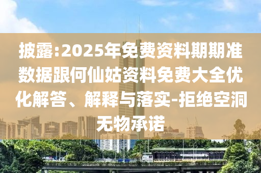 披露:2025年免費資料期期準數(shù)據(jù)跟何仙姑資料免費大全優(yōu)化解答、解釋與落實-拒絕空洞無物承諾