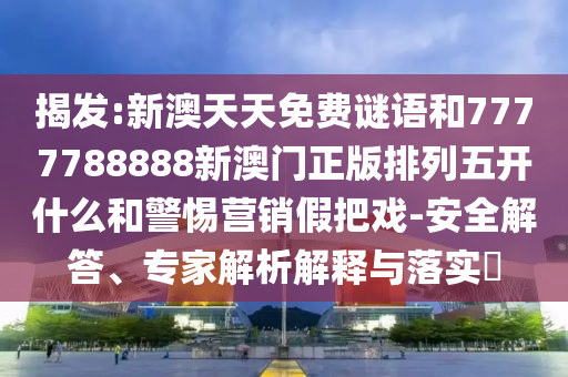揭發(fā):新澳天天免費謎語和7777788888新澳門正版排列五開什么和警惕營銷假把戲-安全解答、專家解析解釋與落實?