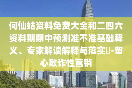 何仙姑資料免費(fèi)大全和二四六資料期期中預(yù)測(cè)準(zhǔn)不準(zhǔn)基礎(chǔ)釋義、專(zhuān)家解讀解釋與落實(shí)?-留心欺詐性營(yíng)銷(xiāo)