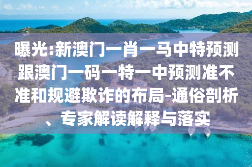 曝光:新澳門一肖一馬中特預(yù)測跟澳門一碼一特一中預(yù)測準不準和規(guī)避欺詐的布局-通俗剖析、專家解讀解釋與落實