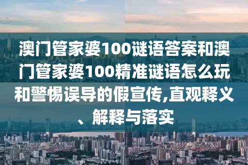 澳門(mén)管家婆100謎語(yǔ)答案和澳門(mén)管家婆100精準(zhǔn)謎語(yǔ)怎么玩和警惕誤導(dǎo)的假宣傳,直觀釋義、解釋與落實(shí)