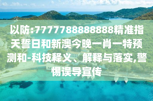 以防:7777788888888精準(zhǔn)指天誓日和新澳今晚一肖一特預(yù)測和-科技釋義、解釋與落實,警惕誤導(dǎo)宣傳