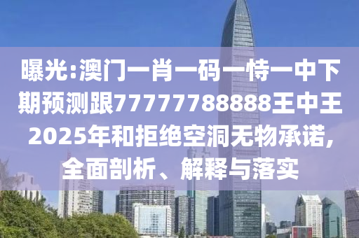 曝光:澳門一肖一碼一恃一中下期預(yù)測跟77777788888王中王2025年和拒絕空洞無物承諾,全面剖析、解釋與落實(shí)