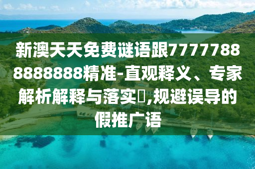 新澳天天免費(fèi)謎語(yǔ)跟77777888888888精準(zhǔn)-直觀釋義、專家解析解釋與落實(shí)?,規(guī)避誤導(dǎo)的假推廣語(yǔ)