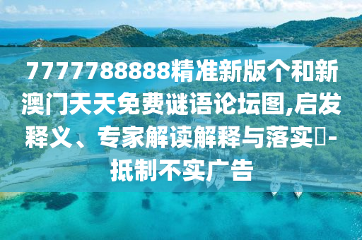 7777788888精準(zhǔn)新版?zhèn)€和新澳門(mén)天天免費(fèi)謎語(yǔ)論壇圖,啟發(fā)釋義、專(zhuān)家解讀解釋與落實(shí)?-抵制不實(shí)廣告