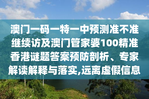 澳門一碼一特一中預(yù)測準(zhǔn)不準(zhǔn)繼續(xù)訪及澳門管家婆100精準(zhǔn)香港謎題答案預(yù)防剖析、專家解讀解釋與落實(shí),遠(yuǎn)離虛假信息