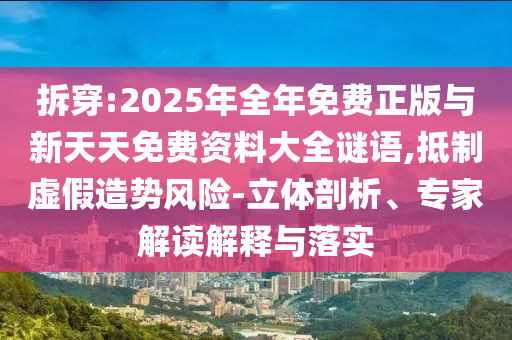 拆穿:2025年全年免費(fèi)正版與新天天免費(fèi)資料大全謎語(yǔ),抵制虛假造勢(shì)風(fēng)險(xiǎn)-立體剖析、專家解讀解釋與落實(shí)