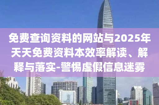 免費(fèi)查詢資料的網(wǎng)站與2025年天天免費(fèi)資料本效率解讀、解釋與落實(shí)-警惕虛假信息迷霧