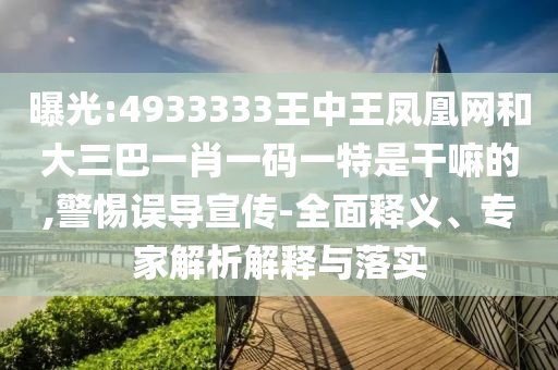 曝光:4933333王中王鳳凰網(wǎng)和大三巴一肖一碼一特是干嘛的,警惕誤導(dǎo)宣傳-全面釋義、專家解析解釋與落實(shí)