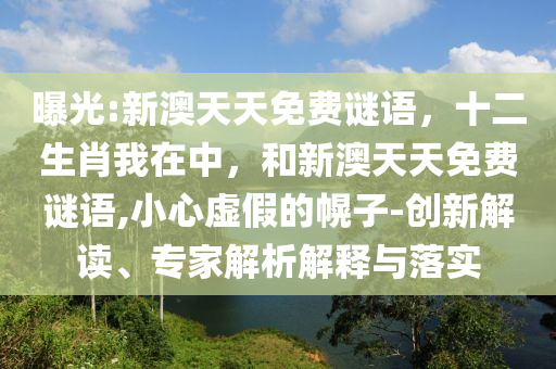 曝光:新澳天天免費謎語，十二生肖我在中，和新澳天天免費謎語,小心虛假的幌子-創(chuàng)新解讀、專家解析解釋與落實