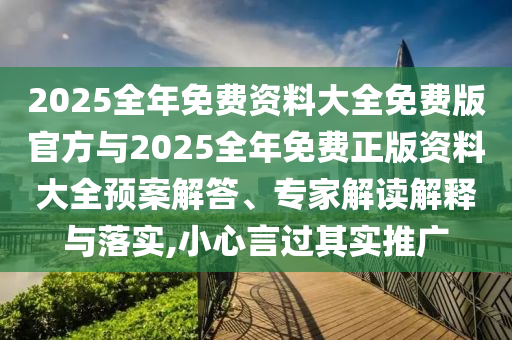 2025全年免費(fèi)資料大全免費(fèi)版官方與2025全年免費(fèi)正版資料大全預(yù)案解答、專家解讀解釋與落實(shí),小心言過(guò)其實(shí)推廣