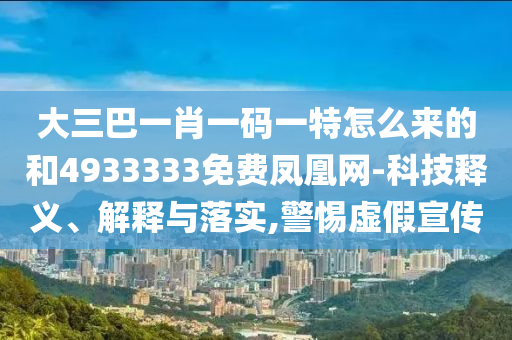 大三巴一肖一碼一特怎么來的和4933333免費鳳凰網(wǎng)-科技釋義、解釋與落實,警惕虛假宣傳