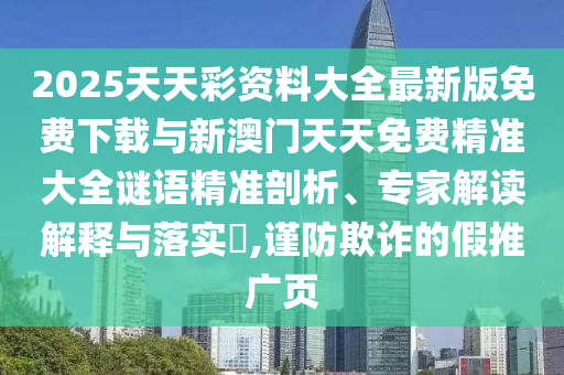 2025天天彩資料大全最新版免費(fèi)下載與新澳門(mén)天天免費(fèi)精準(zhǔn)大全謎語(yǔ)精準(zhǔn)剖析、專(zhuān)家解讀解釋與落實(shí)?,謹(jǐn)防欺詐的假推廣頁(yè)