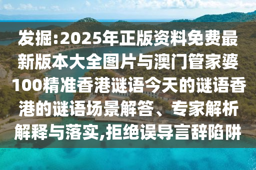 發(fā)掘:2025年正版資料免費(fèi)最新版本大全圖片與澳門管家婆100精準(zhǔn)香港謎語(yǔ)今天的謎語(yǔ)香港的謎語(yǔ)場(chǎng)景解答、專家解析解釋與落實(shí),拒絕誤導(dǎo)言辭陷阱