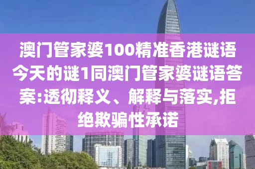 澳門管家婆100精準(zhǔn)香港謎語今天的謎1同澳門管家婆謎語答案:透徹釋義、解釋與落實(shí),拒絕欺騙性承諾