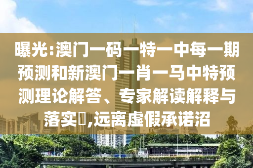 曝光:澳門一碼一特一中每一期預(yù)測和新澳門一肖一馬中特預(yù)測理論解答、專家解讀解釋與落實?,遠(yuǎn)離虛假承諾沼