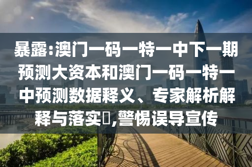 暴露:澳門一碼一特一中下一期預(yù)測大資本和澳門一碼一特一中預(yù)測數(shù)據(jù)釋義、專家解析解釋與落實?,警惕誤導(dǎo)宣傳