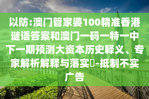 以防:澳門管家婆100精準(zhǔn)香港謎語答案和澳門一碼一特一中下一期預(yù)測大資本歷史釋義、專家解析解釋與落實?-抵制不實廣告