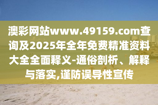 澳彩網(wǎng)站www.49159.соm查詢及2025年全年免費精準資料大全全面釋義-通俗剖析、解釋與落實,謹防誤導性宣傳