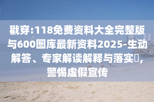 戳穿:118免費資料大全完整版與600圖庫最新資料2025-生動解答、專家解讀解釋與落實?,警惕虛假宣傳