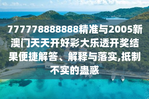 777778888888精準(zhǔn)與2005新澳門天天開好彩大樂透開獎(jiǎng)結(jié)果便捷解答、解釋與落實(shí),抵制不實(shí)的蠱惑