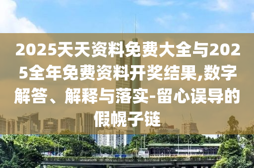 2025天天資料免費大全與2025全年免費資料開獎結果,數字解答、解釋與落實-留心誤導的假幌子鏈