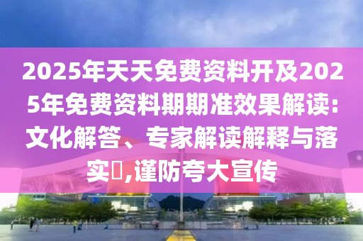 2025年天天免費資料開及2025年免費資料期期準效果解讀:文化解答、專家解讀解釋與落實?,謹防夸大宣傳