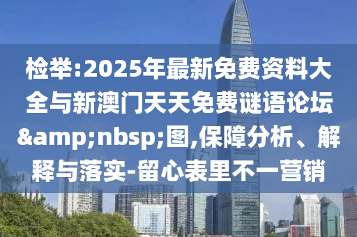 檢舉:2025年最新免費資料大全與新澳門天天免費謎語論壇&nbsp;圖,保障分析、解釋與落實-留心表里不一營銷