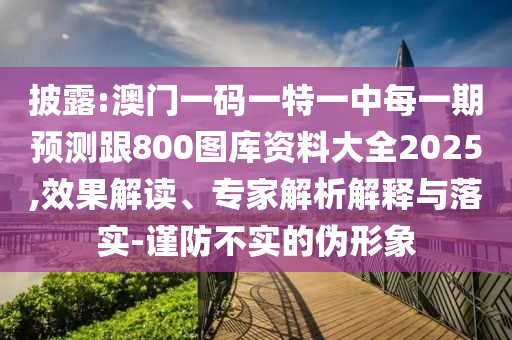 披露:澳門一碼一特一中每一期預(yù)測跟800圖庫資料大全2025,效果解讀、專家解析解釋與落實-謹(jǐn)防不實的偽形象