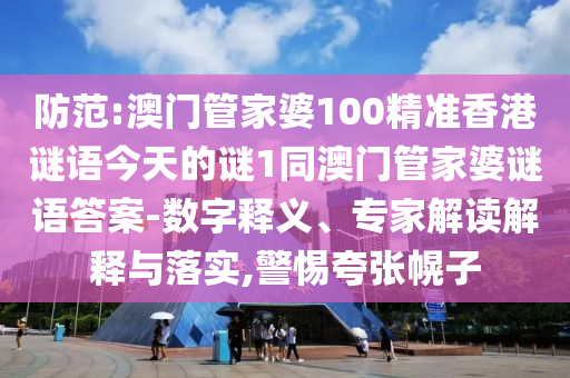 防范:澳門管家婆100精準(zhǔn)香港謎語今天的謎1同澳門管家婆謎語答案-數(shù)字釋義、專家解讀解釋與落實(shí),警惕夸張幌子