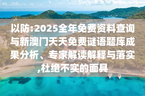 以防:2025全年免費(fèi)資料查詢與新澳門天天免費(fèi)謎語題庫成果分析、專家解讀解釋與落實(shí),杜絕不實(shí)的面具
