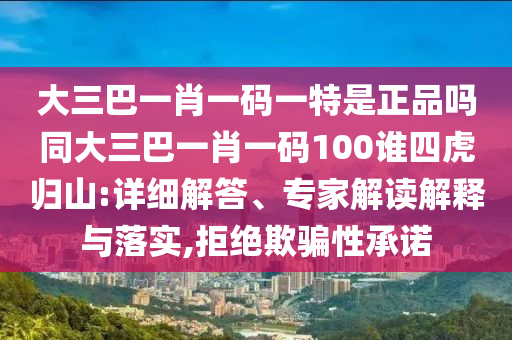 大三巴一肖一碼一特是正品嗎同大三巴一肖一碼100誰四虎歸山:詳細解答、專家解讀解釋與落實,拒絕欺騙性承諾