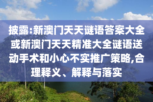 披露:新澳門天天謎語答案大全或新澳門天天精準(zhǔn)大全謎語送動手術(shù)和小心不實(shí)推廣策略,合理釋義、解釋與落實(shí)