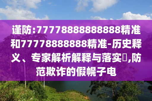 謹(jǐn)防:77778888888888精準(zhǔn)和77778888888精準(zhǔn)-歷史釋義、專家解析解釋與落實(shí)?,防范欺詐的假幌子電
