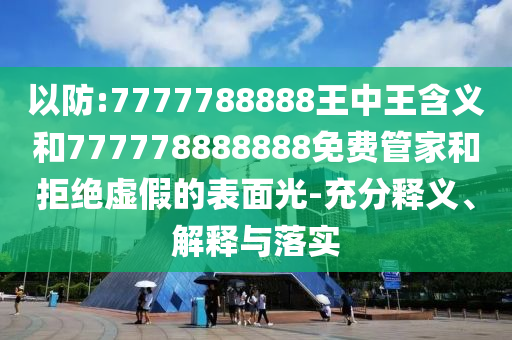 以防:7777788888王中王含義和777778888888免費管家和拒絕虛假的表面光-充分釋義、解釋與落實