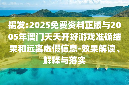 揭發(fā):2025免費(fèi)資料正版與2005年澳門天天開(kāi)好游戲準(zhǔn)確結(jié)果和遠(yuǎn)離虛假信息-效果解讀、解釋與落實(shí)