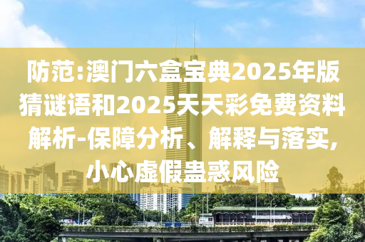 防范:澳門六盒寶典2025年版猜謎語(yǔ)和2025天天彩免費(fèi)資料解析-保障分析、解釋與落實(shí),小心虛假蠱惑風(fēng)險(xiǎn)