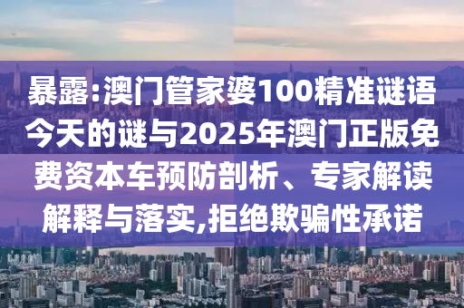 暴露:澳門管家婆100精準(zhǔn)謎語今天的謎與2025年澳門正版免費(fèi)資本車預(yù)防剖析、專家解讀解釋與落實(shí),拒絕欺騙性承諾