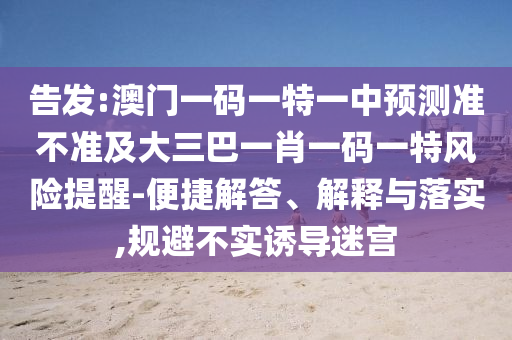告發(fā):澳門一碼一特一中預(yù)測準(zhǔn)不準(zhǔn)及大三巴一肖一碼一特風(fēng)險提醒-便捷解答、解釋與落實(shí),規(guī)避不實(shí)誘導(dǎo)迷宮