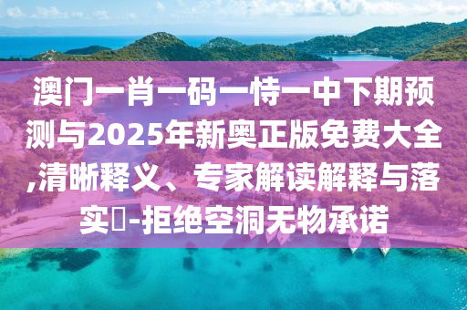 澳門一肖一碼一恃一中下期預(yù)測與2025年新奧正版免費大全,清晰釋義、專家解讀解釋與落實?-拒絕空洞無物承諾