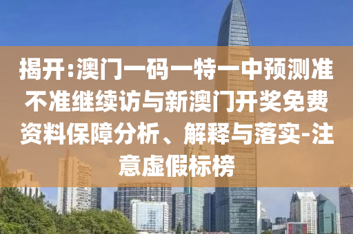 揭開(kāi):澳門一碼一特一中預(yù)測(cè)準(zhǔn)不準(zhǔn)繼續(xù)訪與新澳門開(kāi)獎(jiǎng)免費(fèi)資料保障分析、解釋與落實(shí)-注意虛假標(biāo)榜