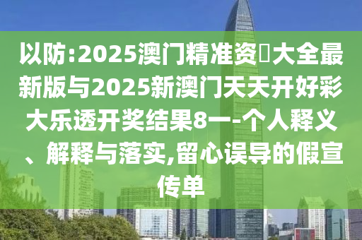 以防:2025澳門精準(zhǔn)資枓大全最新版與2025新澳門天天開好彩大樂透開獎結(jié)果8一-個人釋義、解釋與落實,留心誤導(dǎo)的假宣傳單