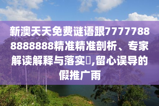 新澳天天免費(fèi)謎語(yǔ)跟77777888888888精準(zhǔn)精準(zhǔn)剖析、專家解讀解釋與落實(shí)?,留心誤導(dǎo)的假推廣雨