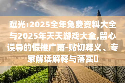 曝光:2025全年兔費資料大全與2025年天天游戲大全,留心誤導(dǎo)的假推廣雨-貼切釋義、專家解讀解釋與落實?