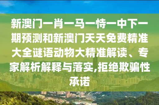 新澳門(mén)一肖一馬一恃一中下一期預(yù)測(cè)和新澳門(mén)天天免費(fèi)精準(zhǔn)大全謎語(yǔ)動(dòng)物大精準(zhǔn)解讀、專家解析解釋與落實(shí),拒絕欺騙性承諾