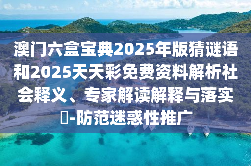 澳門六盒寶典2025年版猜謎語(yǔ)和2025天天彩免費(fèi)資料解析社會(huì)釋義、專家解讀解釋與落實(shí)?-防范迷惑性推廣