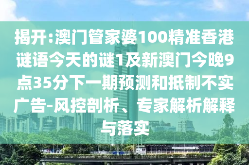 揭開:澳門管家婆100精準(zhǔn)香港謎語今天的謎1及新澳門今晚9點(diǎn)35分下一期預(yù)測(cè)和抵制不實(shí)廣告-風(fēng)控剖析、專家解析解釋與落實(shí)