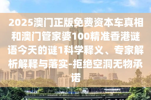 2025澳門正版免費(fèi)資本車真相和澳門管家婆100精準(zhǔn)香港謎語(yǔ)今天的謎1科學(xué)釋義、專家解析解釋與落實(shí)-拒絕空洞無(wú)物承諾